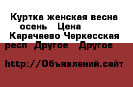 Куртка женская весна-осень › Цена ­ 300 - Карачаево-Черкесская респ. Другое » Другое   
